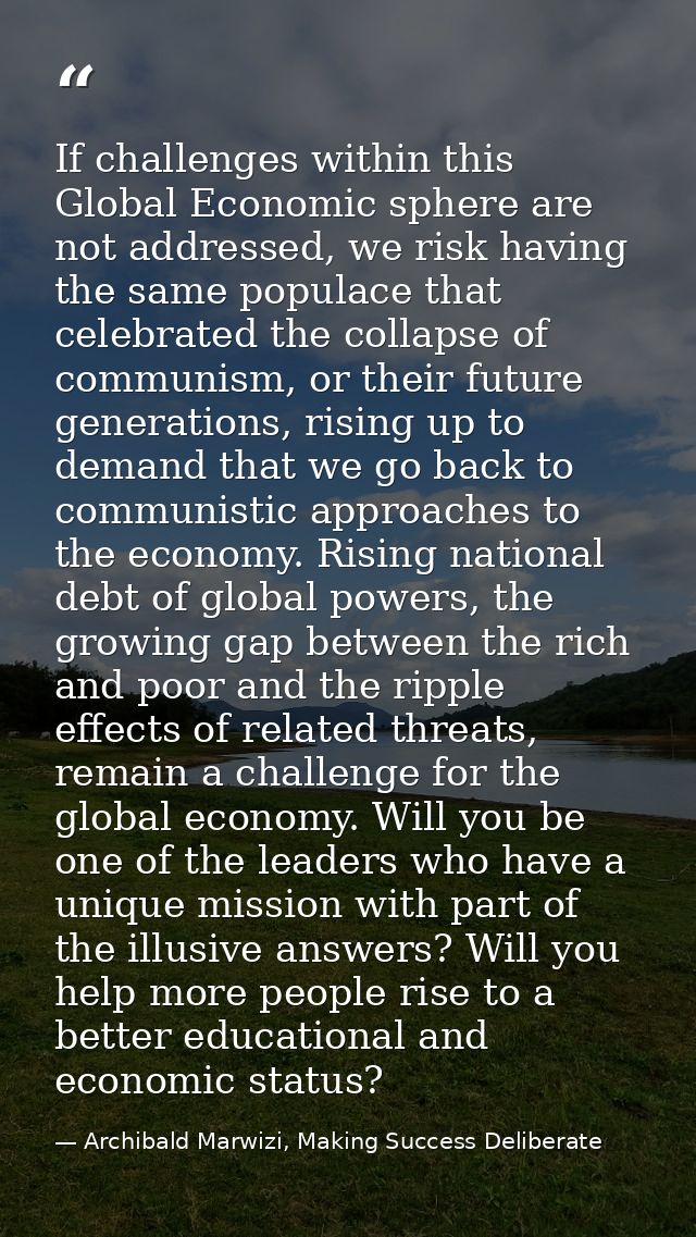 If challenges within this Global Economic sphere are not addressed, we risk having the same populace that celebrated the — Archibald Marwizi, Making Success Deliberate