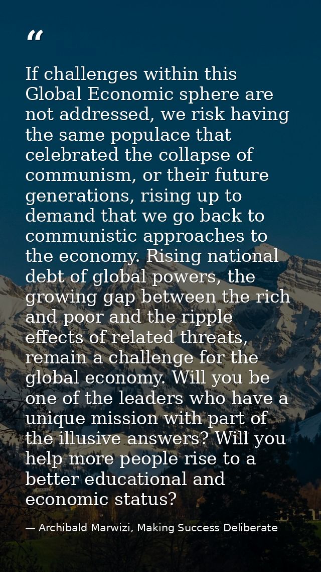 If challenges within this Global Economic sphere are not addressed, we risk having the same populace that celebrated the — Archibald Marwizi, Making Success Deliberate