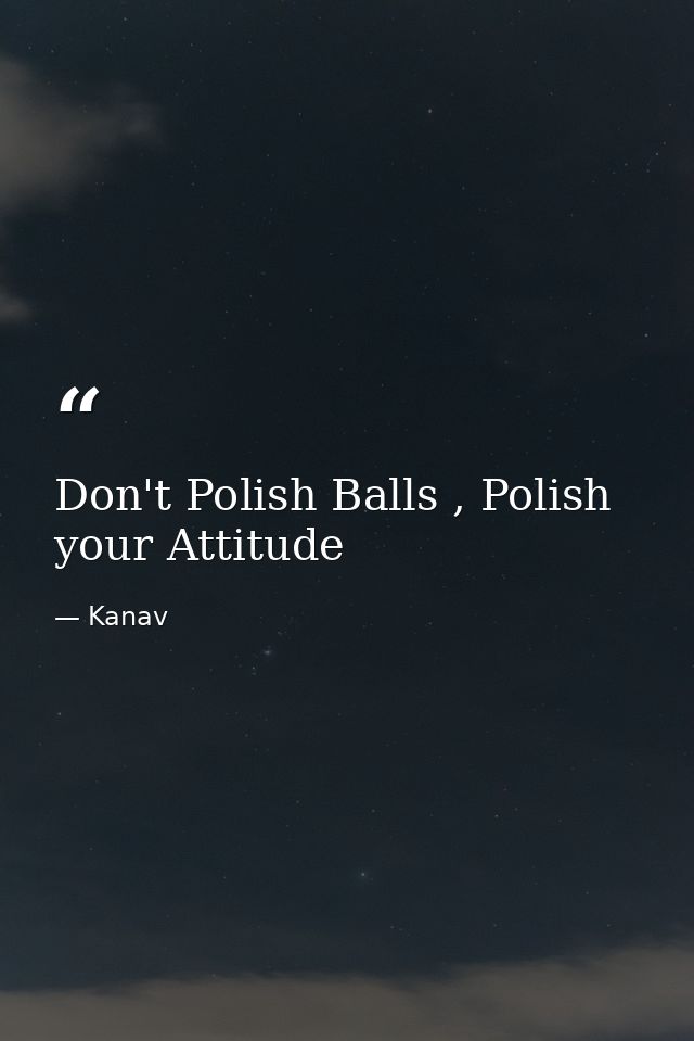 Don't Polish Balls , Polish your Attitude — Kanav