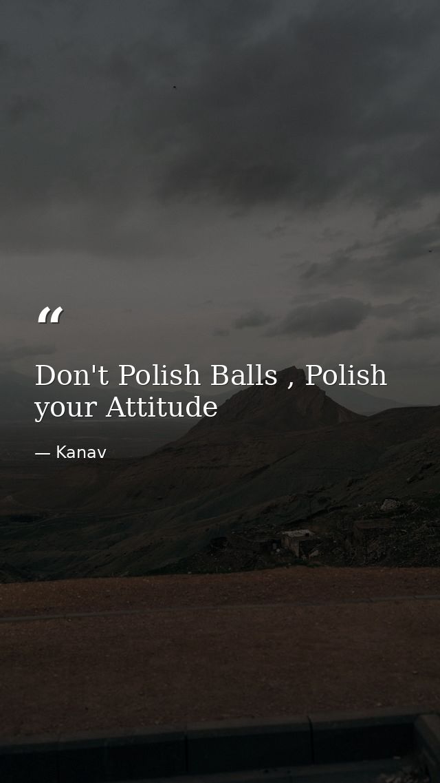 Don't Polish Balls , Polish your Attitude — Kanav