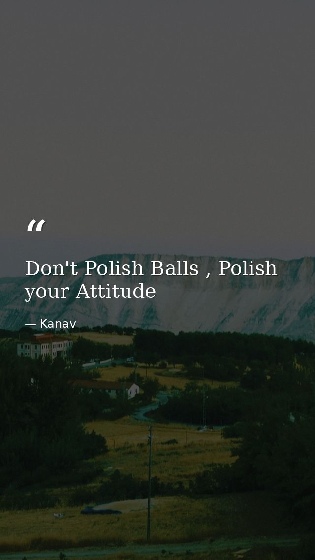 Don't Polish Balls , Polish your Attitude — Kanav