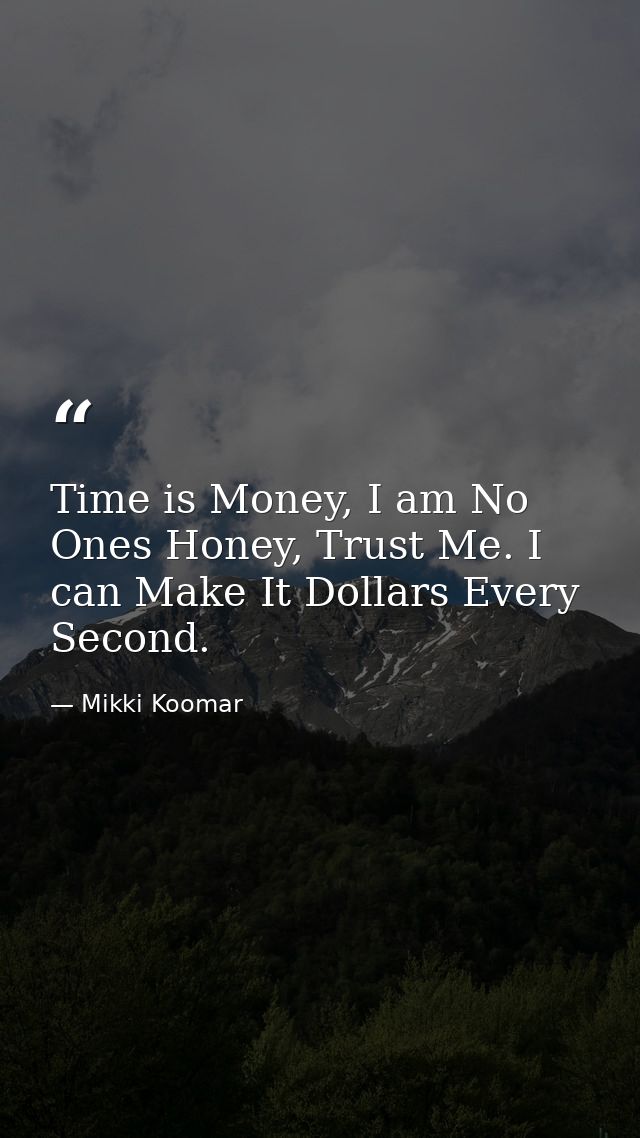 Time is Money, I am No Ones Honey, Trust Me. I can Make It Dollars Every Second. — Mikki Koomar