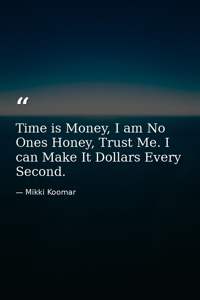 Time is Money, I am No Ones Honey, Trust Me. I can Make It Dollars Every Second. — Mikki Koomar