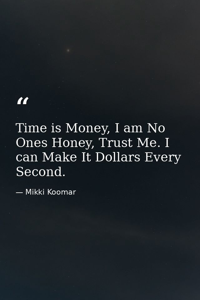 Time is Money, I am No Ones Honey, Trust Me. I can Make It Dollars Every Second. — Mikki Koomar