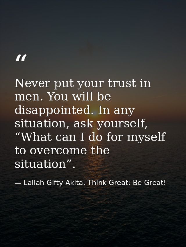 Never put your trust in men. You will be disappointed. In any situation, ask yourself, “What can I do for myself to over — Lailah Gifty Akita, Think Great: Be Great!