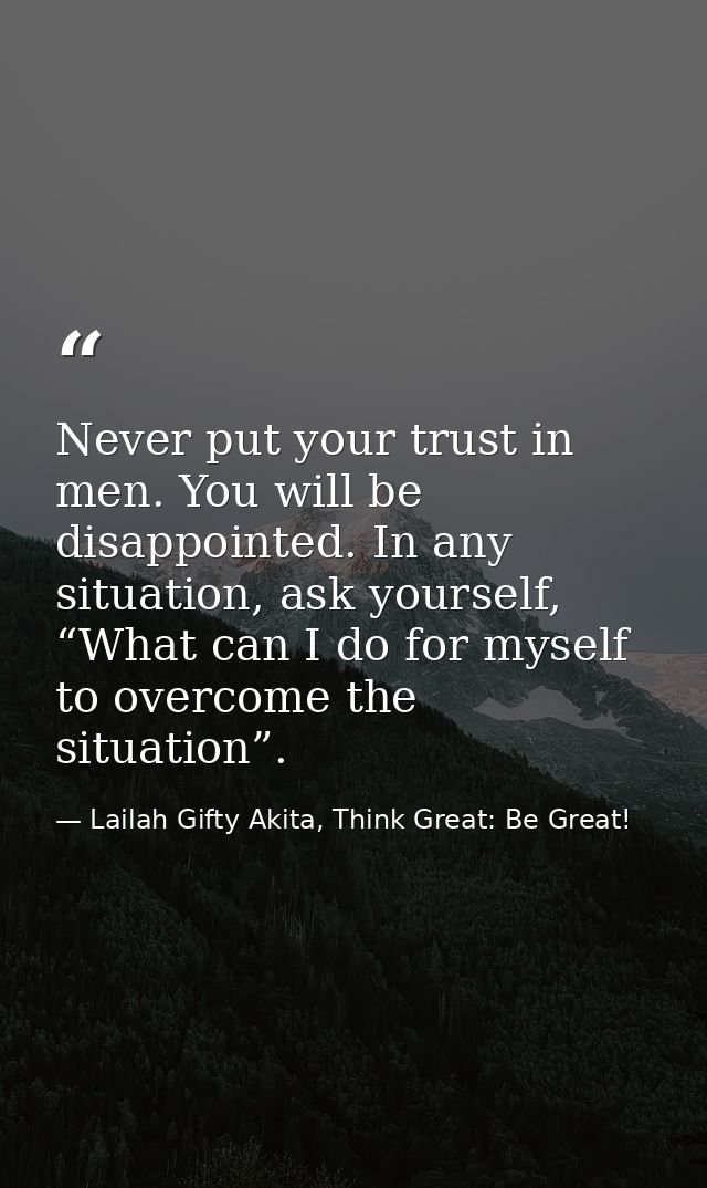 Never put your trust in men. You will be disappointed. In any situation, ask yourself, “What can I do for myself to over — Lailah Gifty Akita, Think Great: Be Great!