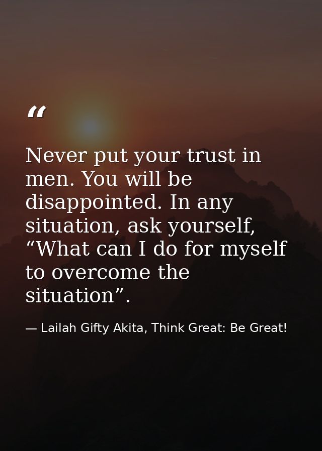 Never put your trust in men. You will be disappointed. In any situation, ask yourself, “What can I do for myself to over — Lailah Gifty Akita, Think Great: Be Great!