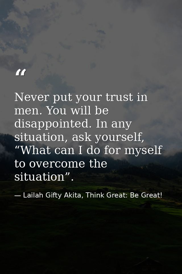 Never put your trust in men. You will be disappointed. In any situation, ask yourself, “What can I do for myself to over — Lailah Gifty Akita, Think Great: Be Great!