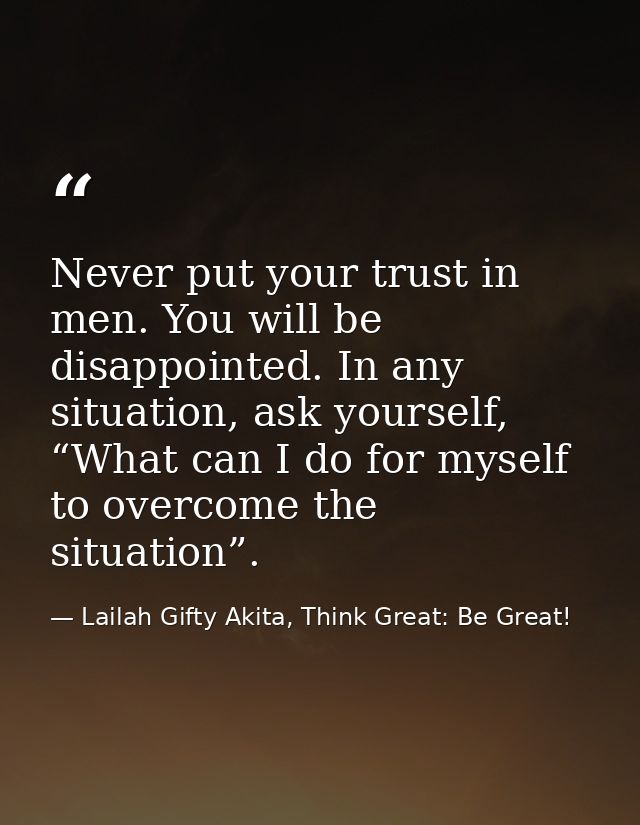 Never put your trust in men. You will be disappointed. In any situation, ask yourself, “What can I do for myself to over — Lailah Gifty Akita, Think Great: Be Great!