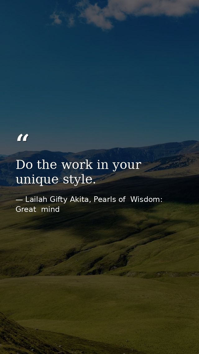 Do the work in your unique style. — Lailah Gifty Akita, Pearls of  Wisdom: Great  mind