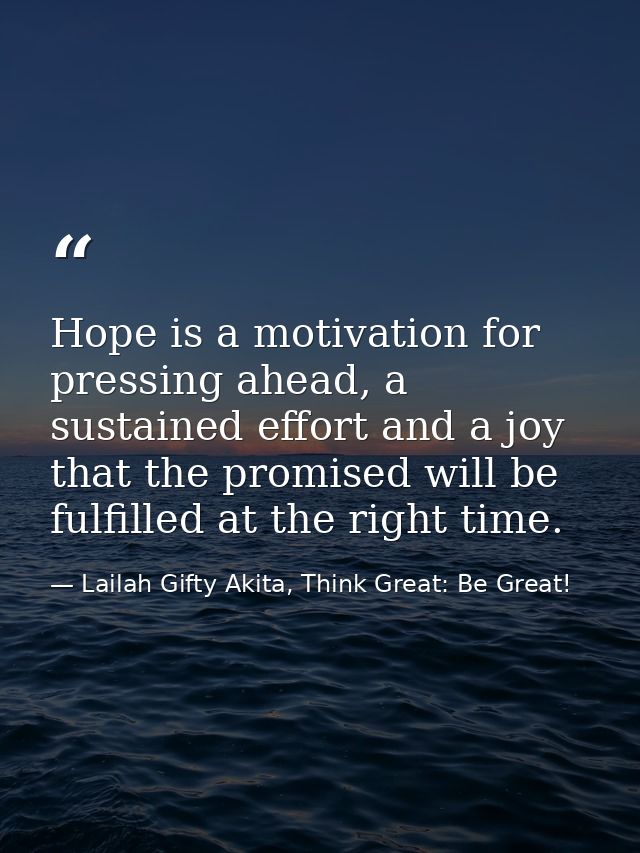 Hope is a motivation for pressing ahead, a sustained effort and a joy that the promised will be fulfilled at the right t — Lailah Gifty Akita, Think Great: Be Great!