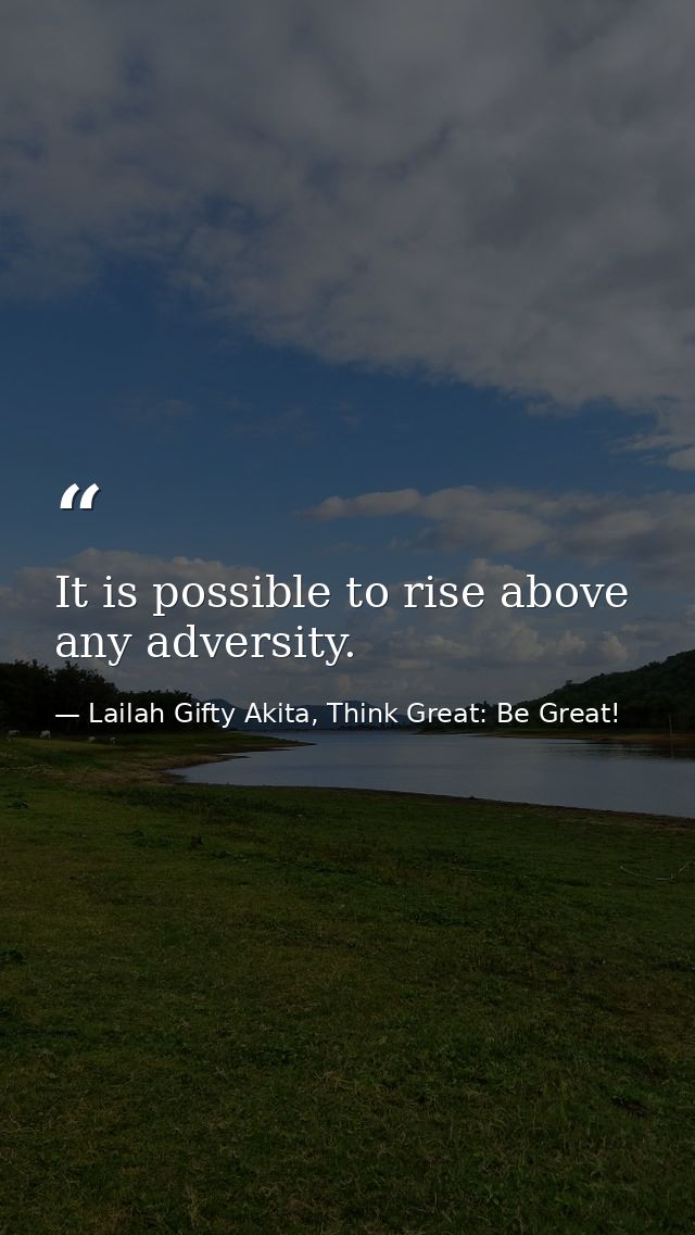 It is possible to rise above any adversity. — Lailah Gifty Akita, Think Great: Be Great!