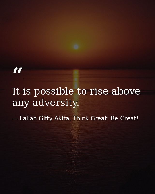 It is possible to rise above any adversity. — Lailah Gifty Akita, Think Great: Be Great!