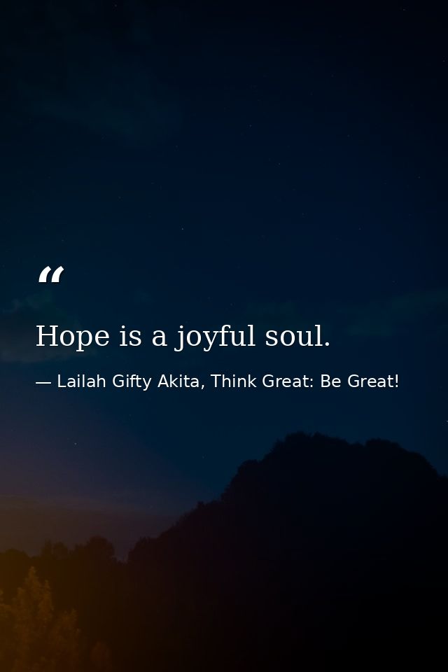 Hope is a joyful soul. — Lailah Gifty Akita, Think Great: Be Great!
