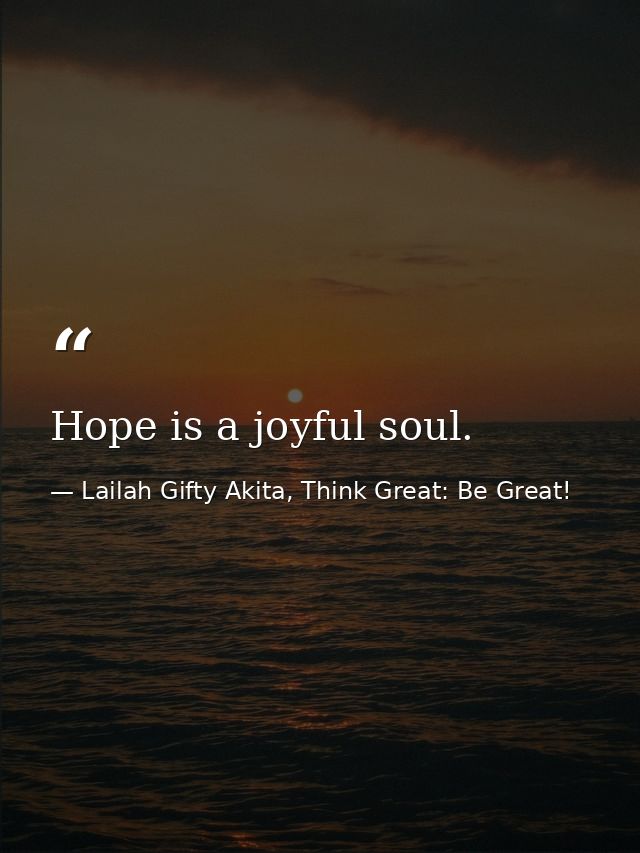 Hope is a joyful soul. — Lailah Gifty Akita, Think Great: Be Great!