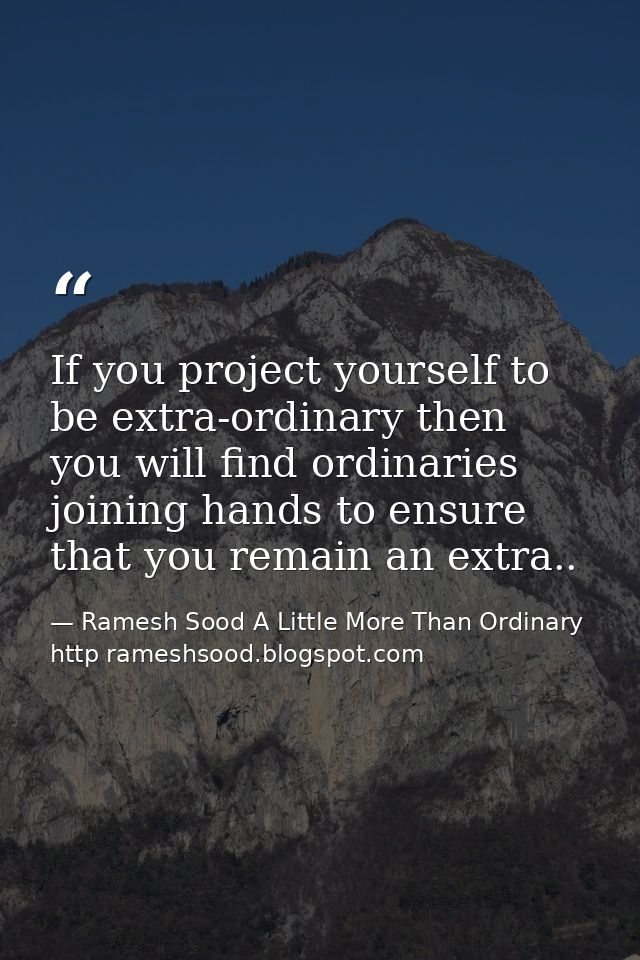 If you project yourself to be extra-ordinary then you will find ordinaries joining hands to ensure that you remain an ex — Ramesh Sood A Little More Than Ordinary http rameshsood.blogspot.com