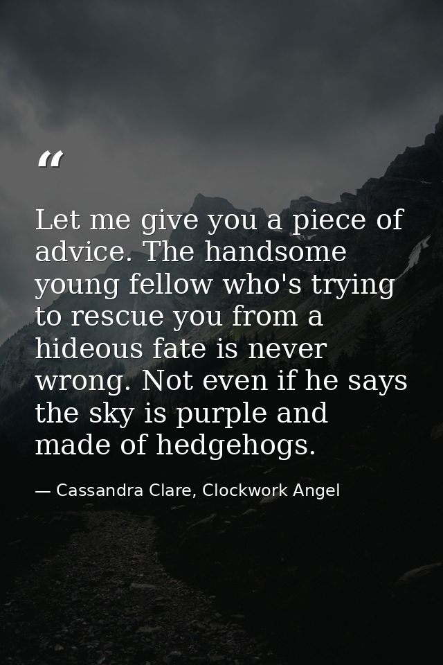 Let me give you a piece of advice. The handsome young fellow who's trying to rescue you from a hideous fate is never wro — Cassandra Clare, Clockwork Angel
