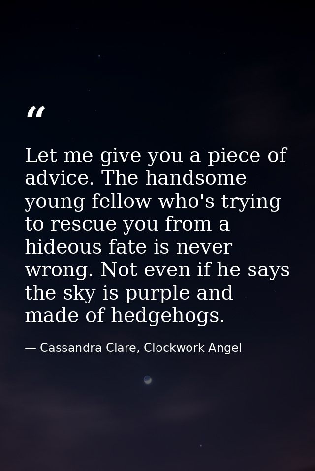 Let me give you a piece of advice. The handsome young fellow who's trying to rescue you from a hideous fate is never wro — Cassandra Clare, Clockwork Angel