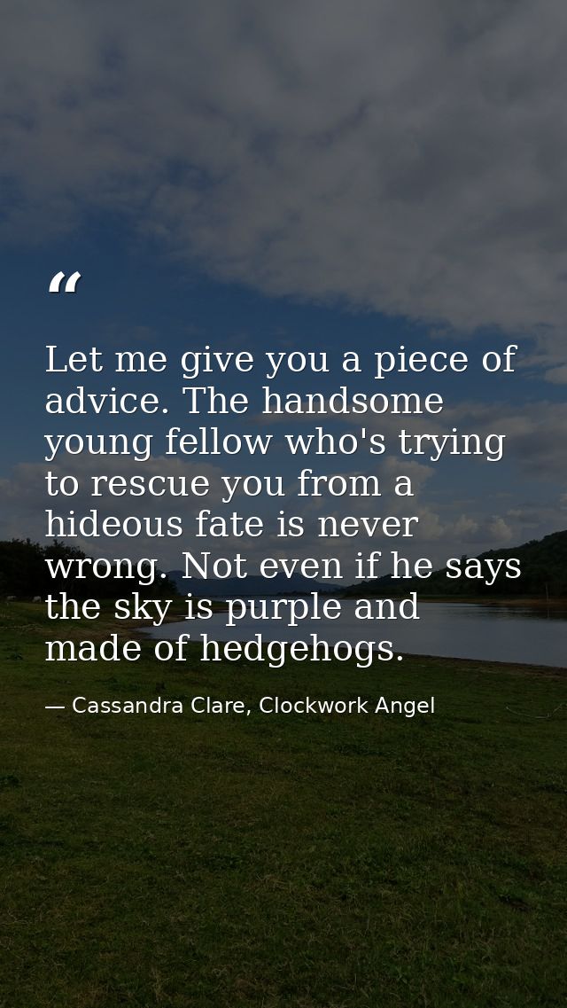 Let me give you a piece of advice. The handsome young fellow who's trying to rescue you from a hideous fate is never wro — Cassandra Clare, Clockwork Angel