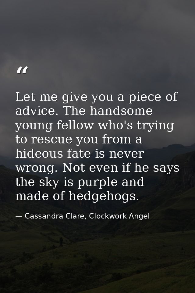 Let me give you a piece of advice. The handsome young fellow who's trying to rescue you from a hideous fate is never wro — Cassandra Clare, Clockwork Angel
