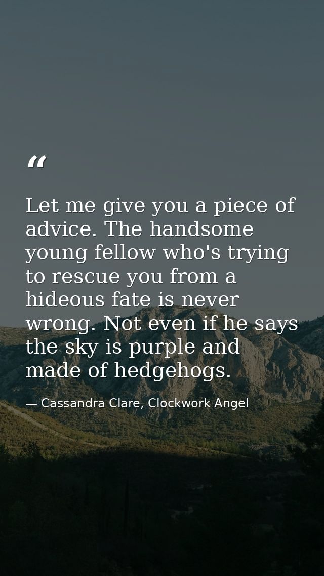 Let me give you a piece of advice. The handsome young fellow who's trying to rescue you from a hideous fate is never wro — Cassandra Clare, Clockwork Angel