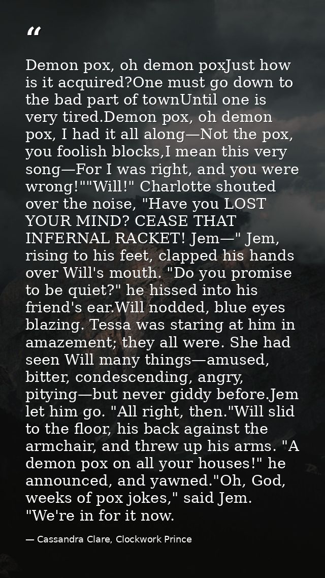 Demon pox, oh demon poxJust how is it acquired?One must go down to the bad part of townUntil one is very tired.Demon pox — Cassandra Clare, Clockwork Prince