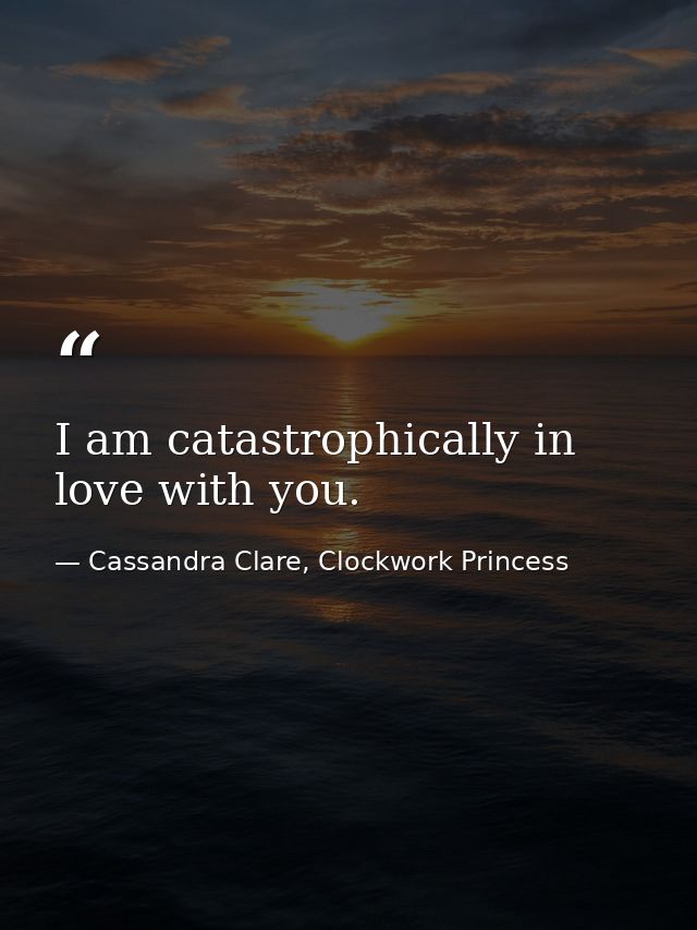 I am catastrophically in love with you. — Cassandra Clare, Clockwork Princess