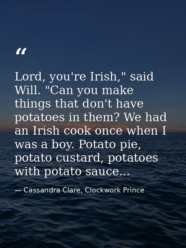 Lord, you're Irish," said Will. "Can you make things that don't have potatoes in them? We had an Irish cook once when I  — Cassandra Clare, Clockwork Prince