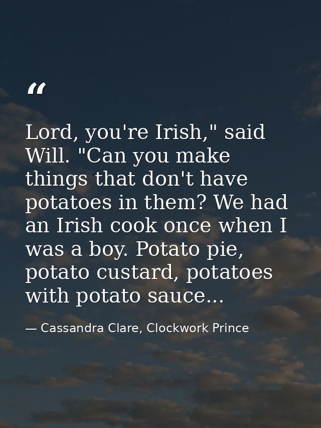 Lord, you're Irish," said Will. "Can you make things that don't have potatoes in them? We had an Irish cook once when I  — Cassandra Clare, Clockwork Prince