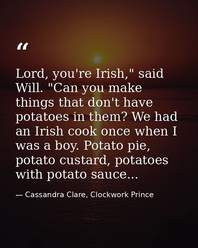 Lord, you're Irish," said Will. "Can you make things that don't have potatoes in them? We had an Irish cook once when I  — Cassandra Clare, Clockwork Prince
