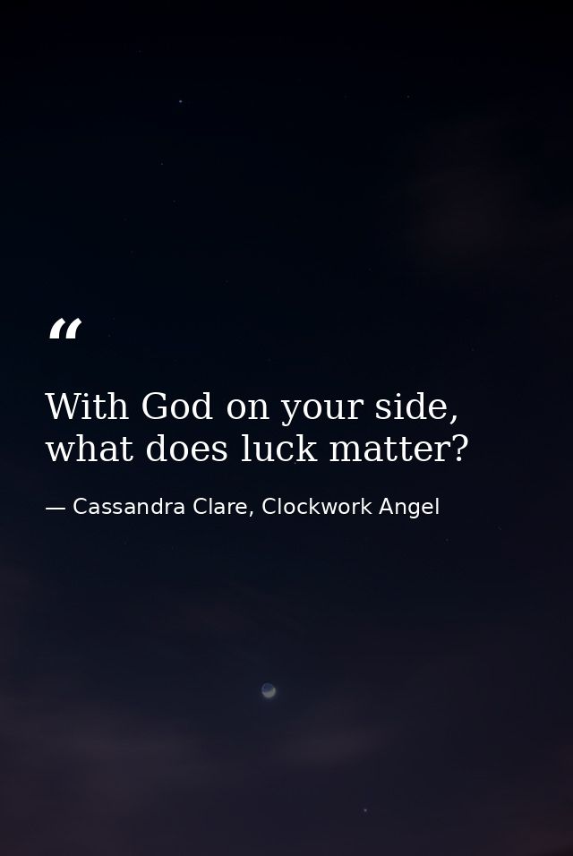 With God on your side, what does luck matter? — Cassandra Clare, Clockwork Angel