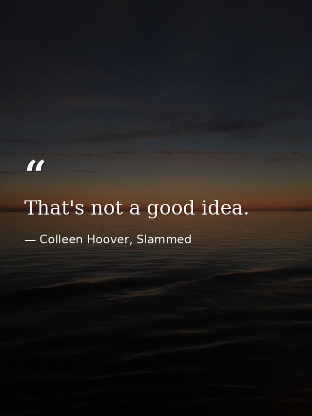 That's not a good idea. — Colleen Hoover, Slammed