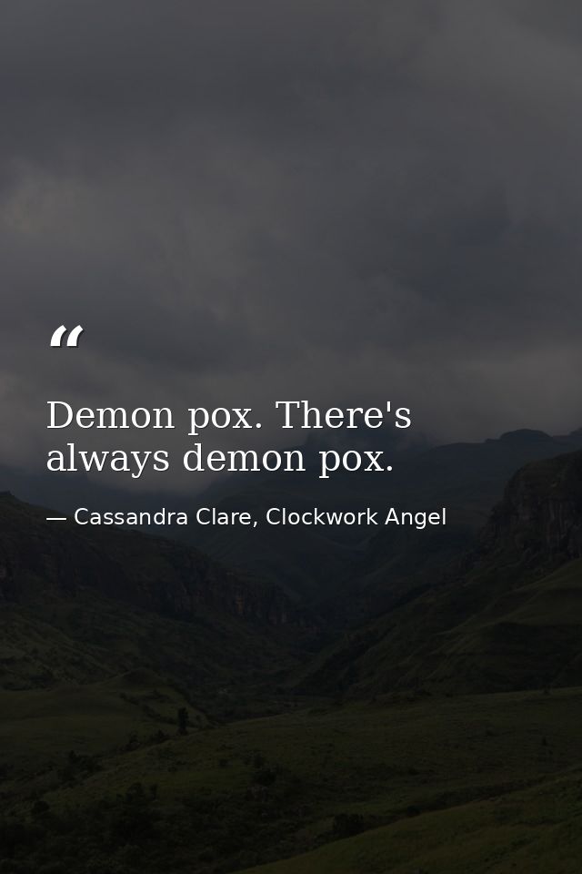 Demon pox. There's always demon pox. — Cassandra Clare, Clockwork Angel