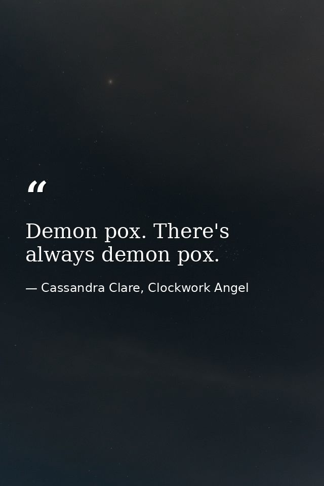 Demon pox. There's always demon pox. — Cassandra Clare, Clockwork Angel
