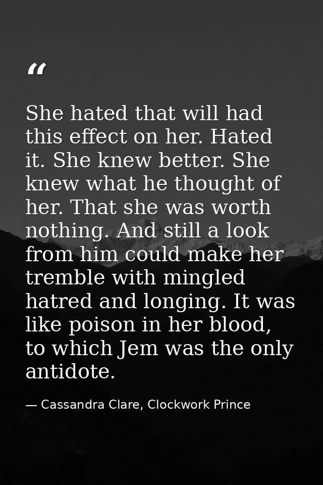 She hated that will had this effect on her. Hated it. She knew better. She knew what he thought of her. That she was wor — Cassandra Clare, Clockwork Prince