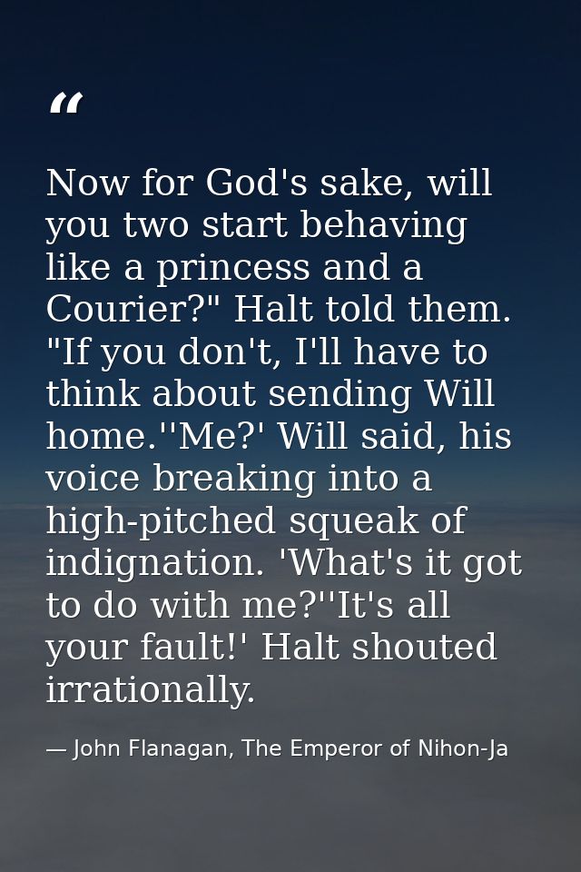 Now for God's sake, will you two start behaving like a princess and a Courier?" Halt told them. "If you don't, I'll have — John Flanagan, The Emperor of Nihon-Ja