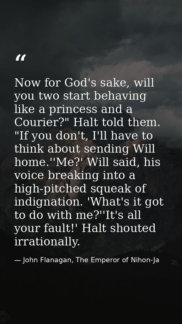 Now for God's sake, will you two start behaving like a princess and a Courier?" Halt told them. "If you don't, I'll have — John Flanagan, The Emperor of Nihon-Ja