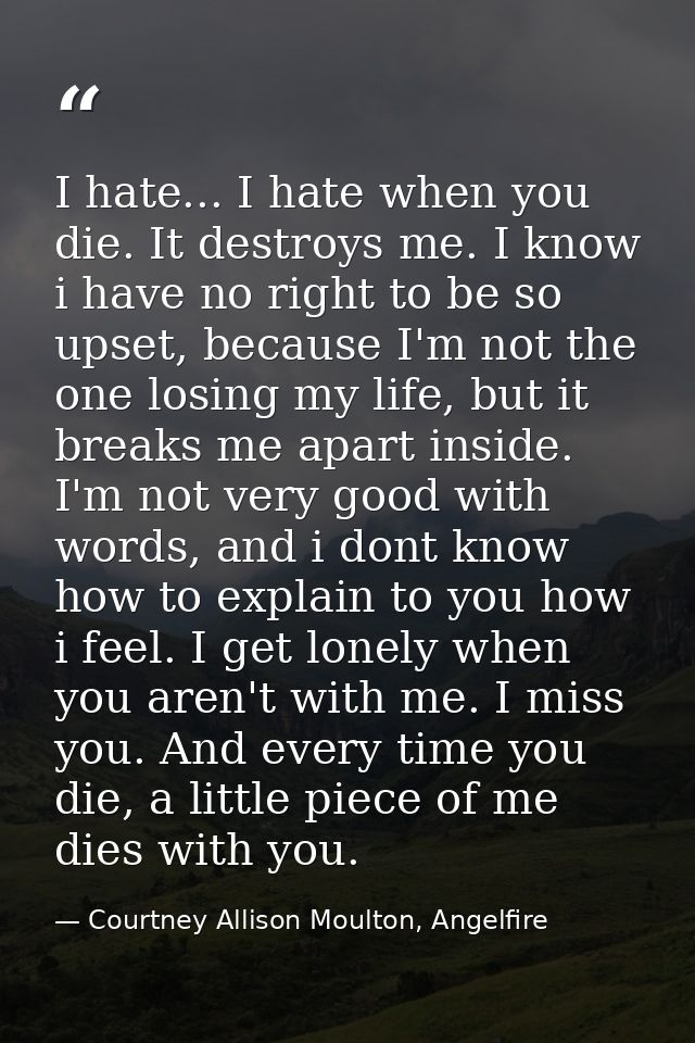 I hate... I hate when you die. It destroys me. I know i have no right to be so upset, because I'm not the one losing my  — Courtney Allison Moulton, Angelfire
