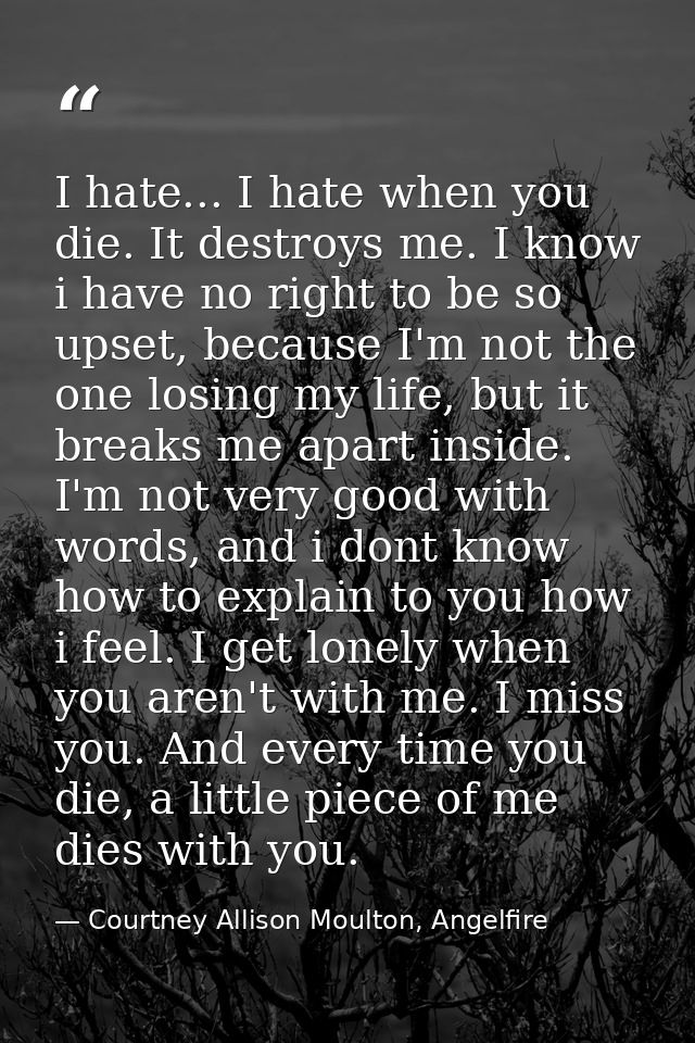 I hate... I hate when you die. It destroys me. I know i have no right to be so upset, because I'm not the one losing my  — Courtney Allison Moulton, Angelfire