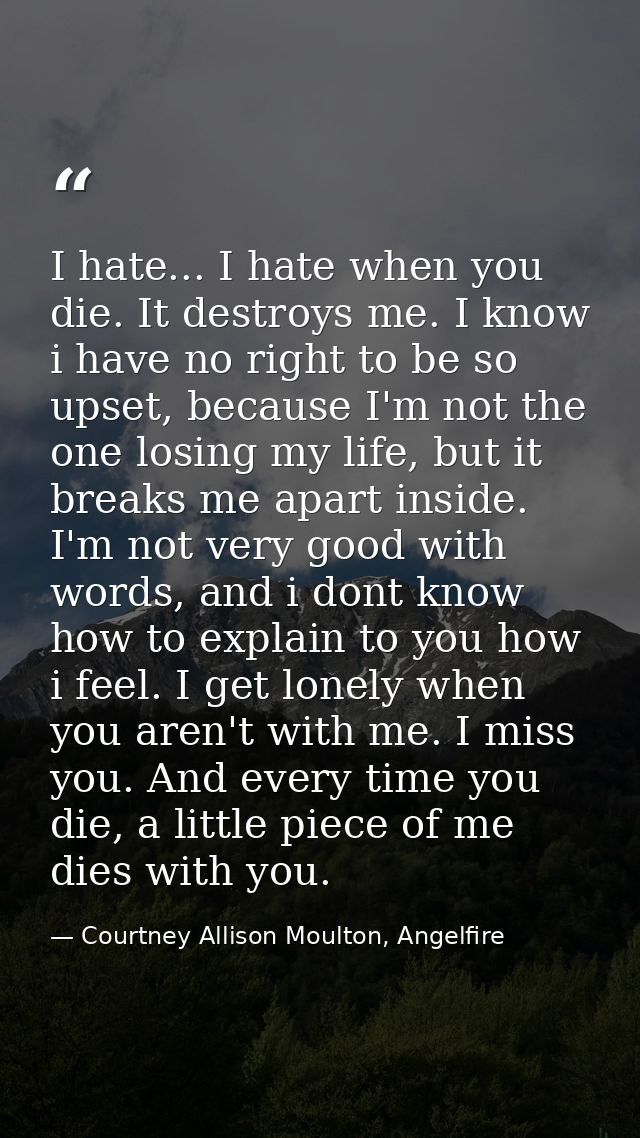 I hate... I hate when you die. It destroys me. I know i have no right to be so upset, because I'm not the one losing my  — Courtney Allison Moulton, Angelfire