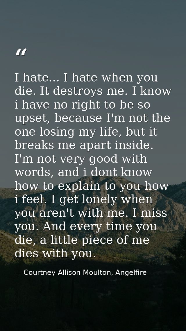 I hate... I hate when you die. It destroys me. I know i have no right to be so upset, because I'm not the one losing my  — Courtney Allison Moulton, Angelfire