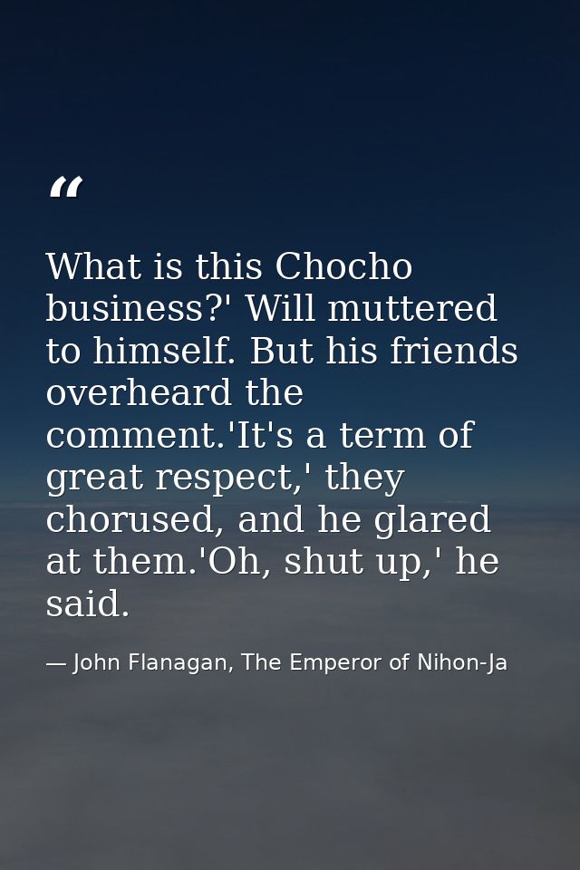 What is this Chocho business?' Will muttered to himself. But his friends overheard the comment.'It's a term of great res — John Flanagan, The Emperor of Nihon-Ja