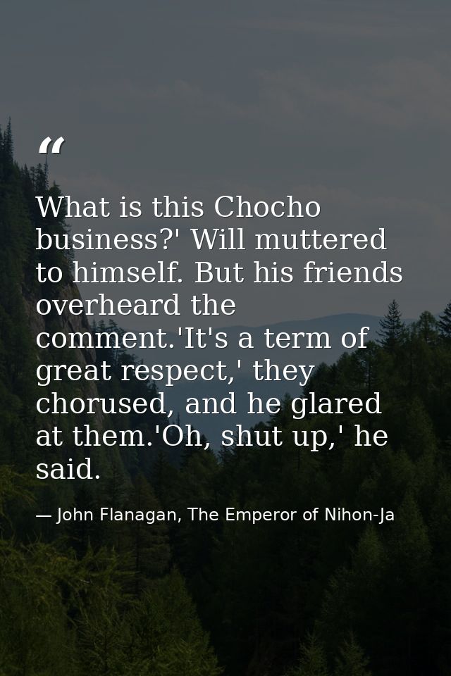 What is this Chocho business?' Will muttered to himself. But his friends overheard the comment.'It's a term of great res — John Flanagan, The Emperor of Nihon-Ja