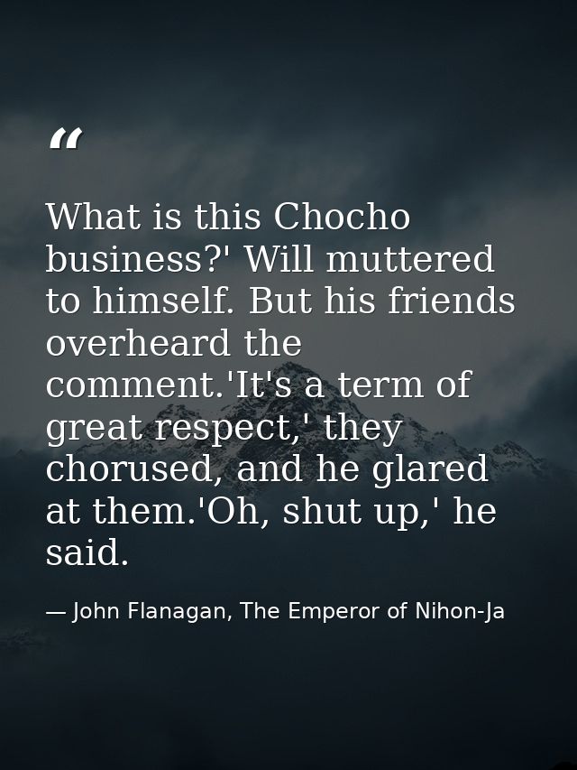 What is this Chocho business?' Will muttered to himself. But his friends overheard the comment.'It's a term of great res — John Flanagan, The Emperor of Nihon-Ja