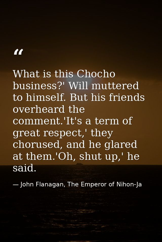 What is this Chocho business?' Will muttered to himself. But his friends overheard the comment.'It's a term of great res — John Flanagan, The Emperor of Nihon-Ja