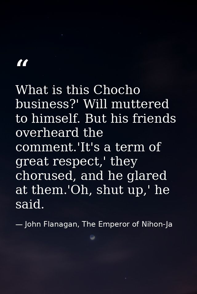 What is this Chocho business?' Will muttered to himself. But his friends overheard the comment.'It's a term of great res — John Flanagan, The Emperor of Nihon-Ja