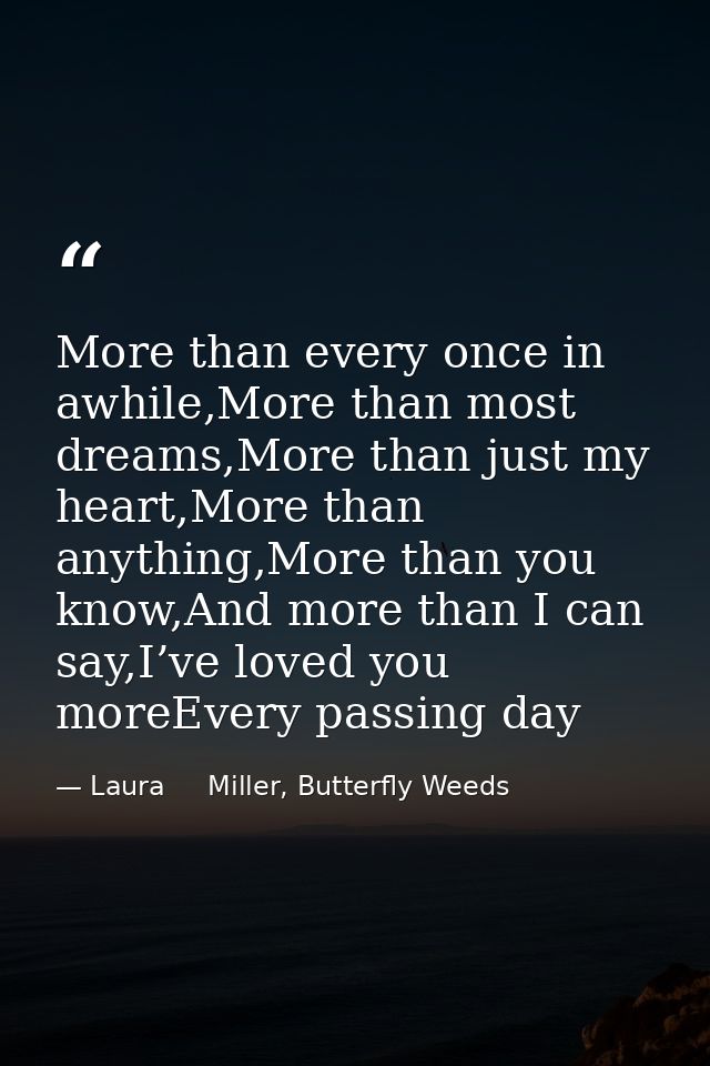 More than every once in awhile,More than most dreams,More than just my heart,More than anything,More than you know,And m — Laura     Miller, Butterfly Weeds