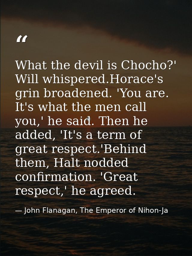 What the devil is Chocho?' Will whispered.Horace's grin broadened. 'You are. It's what the men call you,' he said. Then  — John Flanagan, The Emperor of Nihon-Ja