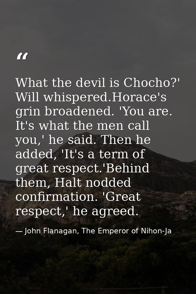 What the devil is Chocho?' Will whispered.Horace's grin broadened. 'You are. It's what the men call you,' he said. Then  — John Flanagan, The Emperor of Nihon-Ja
