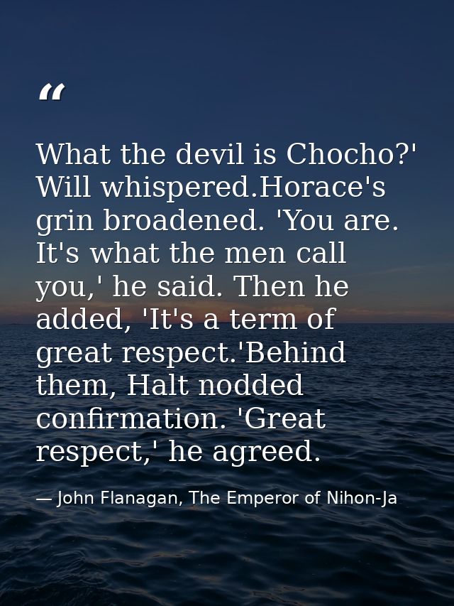 What the devil is Chocho?' Will whispered.Horace's grin broadened. 'You are. It's what the men call you,' he said. Then  — John Flanagan, The Emperor of Nihon-Ja
